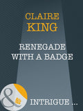 Renegade With A Badge (Mills & Boon Intrigue) by Claire King