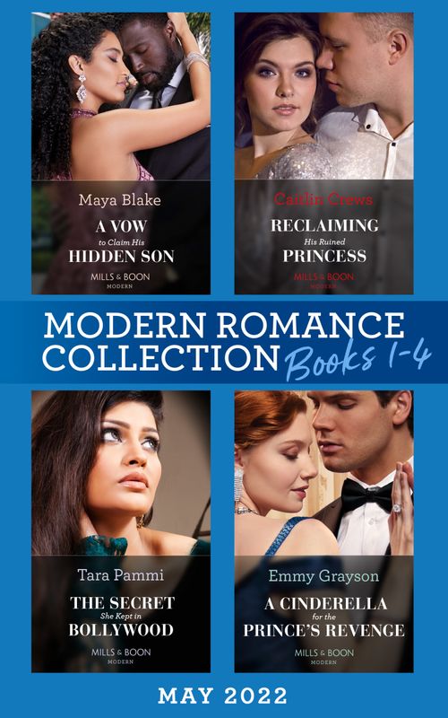 Modern Romance May 2022 Books 1-4: A Vow to Claim His Hidden Son / Reclaiming His Ruined Princess / The Secret She Kept in Bollywood / A Cinderella for the Prince's Revenge (Mills & Boon Collections) by Maya Blake, Caitlin Crews, Tara Pammi and Emmy Grayson