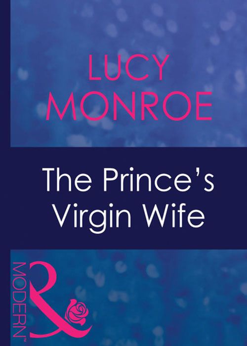 The Prince's Virgin Wife (Royal Brides, Book 3) (Mills & Boon Modern) by Lucy Monroe