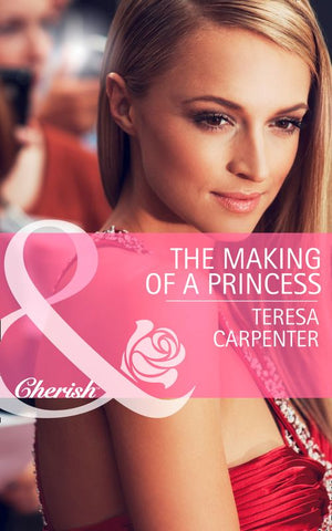 The Making of a Princess (Mills & Boon Cherish) by Teresa Carpenter
