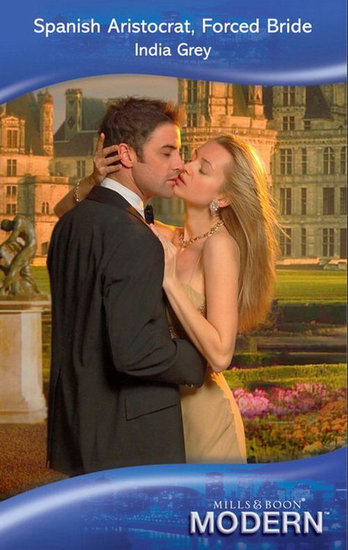 Spanish Aristocrat, Forced Bride (Mills & Boon Modern) by India Grey