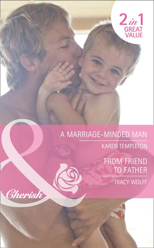 A Marriage-Minded Man / From Friend To Father: A Marriage-Minded Man / From Friend to Father (Mills & Boon Cherish) by Karen Templeton and Tracy Wolff