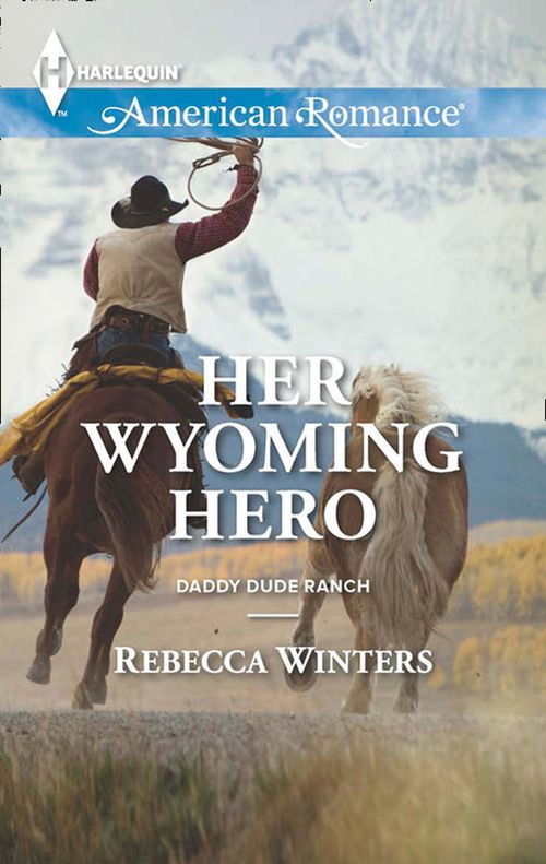 Her Wyoming Hero (Daddy Dude Ranch, Book 3) (Mills & Boon American Romance) by Rebecca Winters
