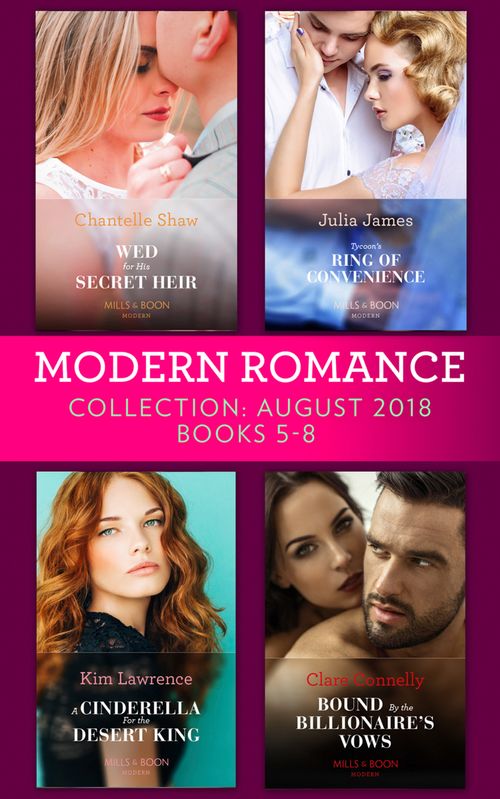 Modern Romance August 2018 Books 5-8 Collection: Wed for His Secret Heir / Tycoon's Ring of Convenience / A Cinderella for the Desert King / Bound by the Billionaire's Vows by Chantelle Shaw, Julia James, Kim Lawrence and Clare Connelly (9781474085465)