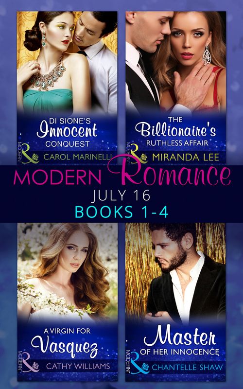 Modern Romance July 2016 Books 1-4: Di Sione's Innocent Conquest (The Billionaire's Legacy, Book 1) / A Virgin for Vasquez / The Billionaire's Ruthless Affair (Rich, Ruthless and Renowned, Book 2) /... by Carol Marinelli, Cathy Williams, Miranda Lee and Chantelle Shaw (9781474056571)