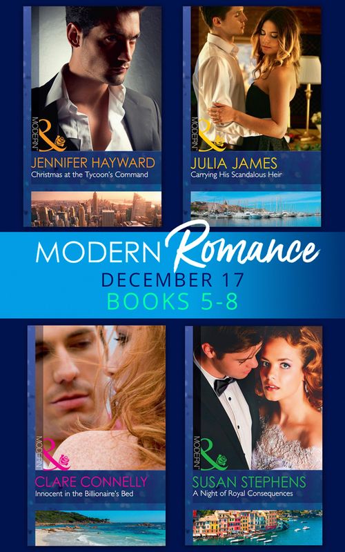 Modern Romance Collection: December Books 5 - 8: A Night of Royal Consequences / Carrying His Scandalous Heir / Christmas at the Tycoon's Command / Innocent in the Billionaire's Bed by Susan Stephens, Julia James, Jennifer Hayward and Clare Connelly