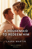 A Housemaid To Redeem Him (Mills & Boon Historical) by Laura Martin