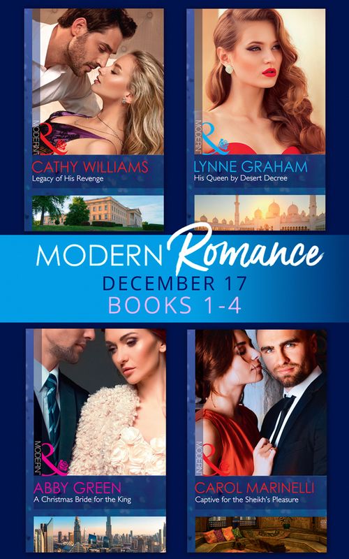 Modern Romance Collection: December 2017 Books 1 - 4: His Queen by Desert Decree / A Christmas Bride for the King / Captive for the Sheikh's Pleasure / Legacy of His Revenge by Lynne Graham, Abby Green, Carol Marinelli and Cathy Williams