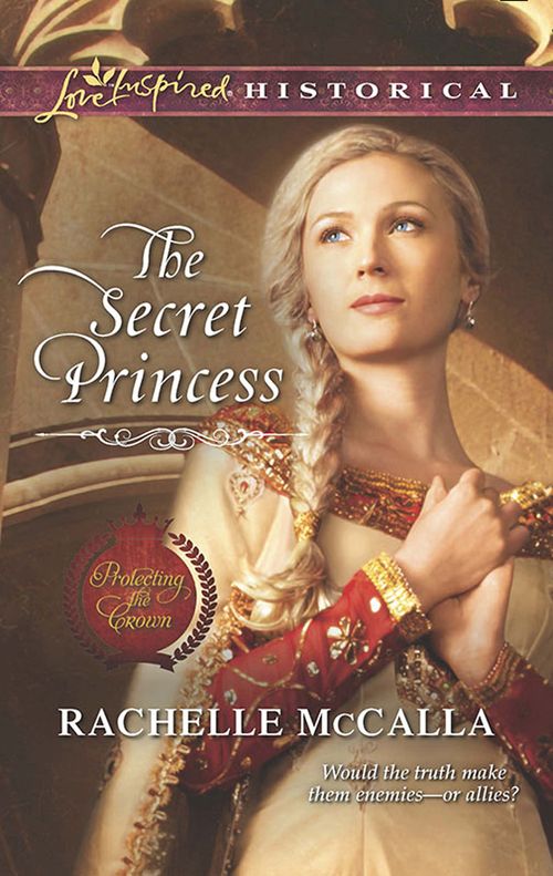 The Secret Princess (Protecting the Crown, Book 4) (Mills & Boon Love Inspired Historical) by Rachelle McCalla
