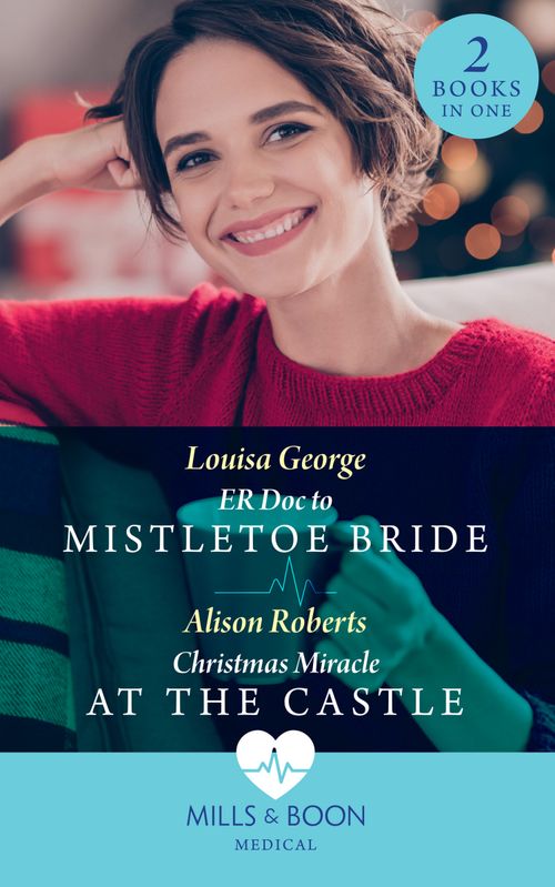 Er Doc To Mistletoe Bride / Christmas Miracle At The Castle: ER Doc to Mistletoe Bride / Christmas Miracle at the Castle (Mills & Boon Medical) by Louisa George and Alison Roberts