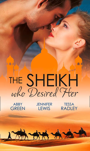 The Sheikh Who Desired Her: Secrets of the Oasis / The Desert Prince / Saved by the Sheikh!: First edition by Abby Green, Jennifer Lewis and Tessa Radley (9781472017987)
