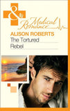 The Tortured Rebel (The Heart of a Rebel, Book 3) (Mills & Boon Medical) by Alison Roberts