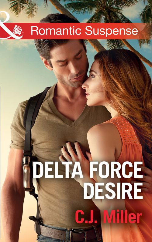 Delta Force Desire (Mills & Boon Romantic Suspense) by C.J. Miller