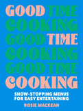 Good Time Cooking: Show-stopping menus for easy entertaining by Rosie Mackean