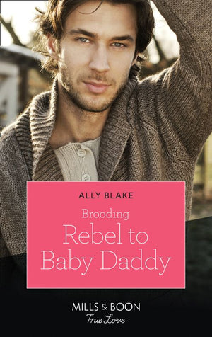 Brooding Rebel To Baby Daddy (Mills & Boon True Love) by Ally Blake