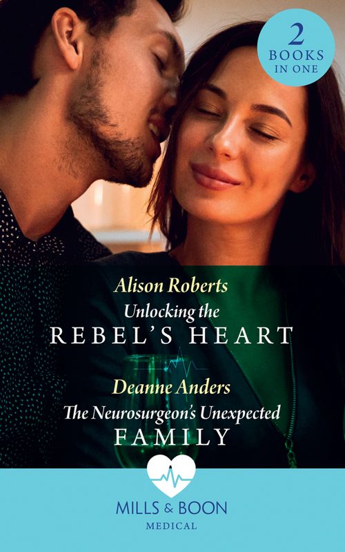 Unlocking The Rebel's Heart / The Neurosurgeon's Unexpected Family: Unlocking the Rebel's Heart / The Neurosurgeon's Unexpected Family (Mills & Boon Medical) by Alison Roberts and Deanne Anders (9780008915490)