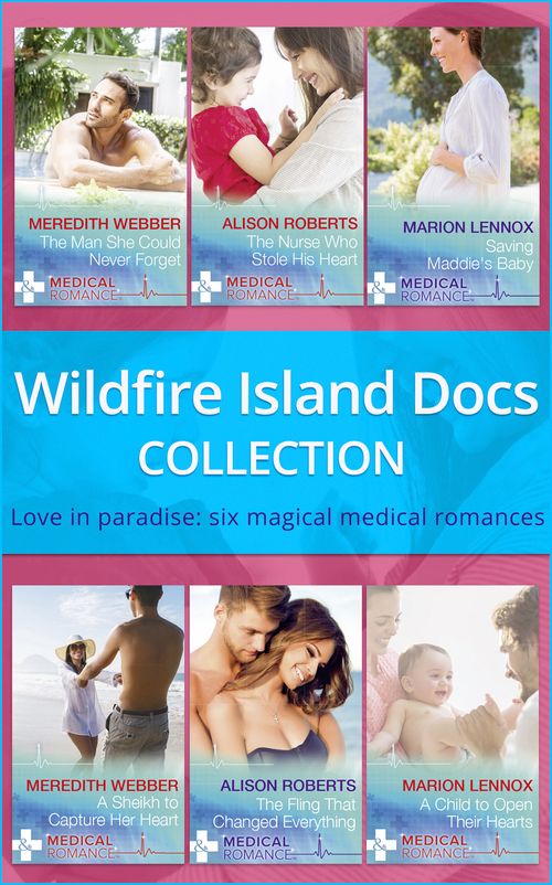Wildfire Island Docs: The Man She Could Never Forget / The Nurse Who Stole His Heart / Saving Maddie's Baby / A Sheikh to Capture Her Heart / The Fling That Changed Everything / A Child to Open Their Hearts by Meredith Webber, Alison Roberts and Marion Lennox