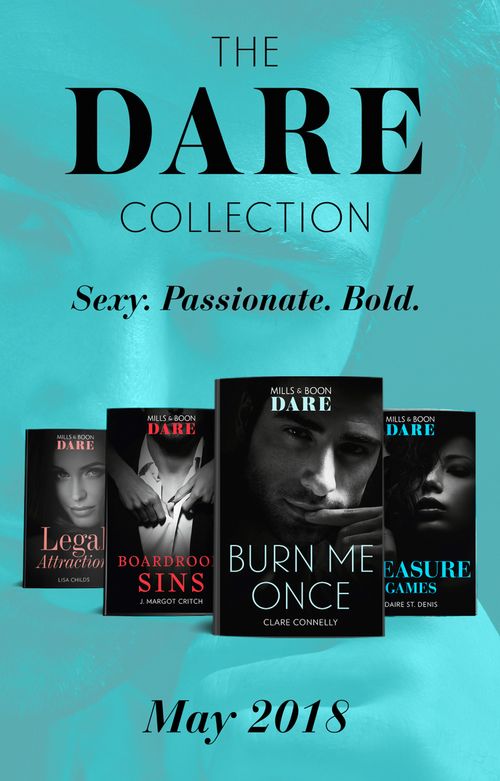 The Dare Collection: May 2018: Burn Me Once / Boardroom Sins / Pleasure Games / Legal Attraction by Clare Connelly, J. Margot Critch, Daire St. Denis and Lisa Childs