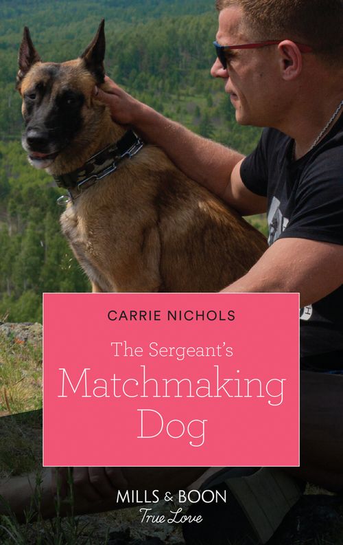 The Sergeant's Matchmaking Dog (Small-Town Sweethearts, Book 5) (Mills & Boon True Love) by Carrie Nichols