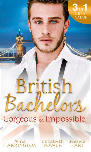 British Bachelors: Gorgeous and Impossible: My Greek Island Fling / Back in the Lion's Den / We'll Always Have Paris by Nina Harrington, Elizabeth Power and Jessica Hart