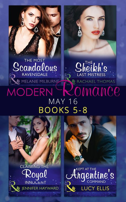 Modern Romance May 2016 Books 5-8: The Most Scandalous Ravensdale / The Sheikh's Last Mistress / Claiming the Royal Innocent / Kept at the Argentine's Command by Melanie Milburne, Rachael Thomas, Jennifer Hayward and Lucy Ellis