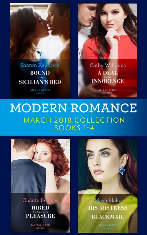 Modern Romance Collection: March 2018 Books 1 - 4: Bound to the Sicilian's Bed (Conveniently Wed!) / A Deal for Her Innocence / Hired for Romano's Pleasure / His Mistress by Blackmail by Sharon Kendrick, Cathy Williams, Chantelle Shaw and Maya Blake