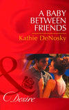 A Baby Between Friends (The Good, the Bad and the Texan, Book 2) (Mills & Boon Desire): First edition by Kathie DeNosky (9781472006196)