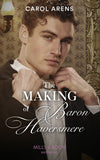 The Making Of Baron Haversmere (Mills & Boon Historical) by Carol Arens