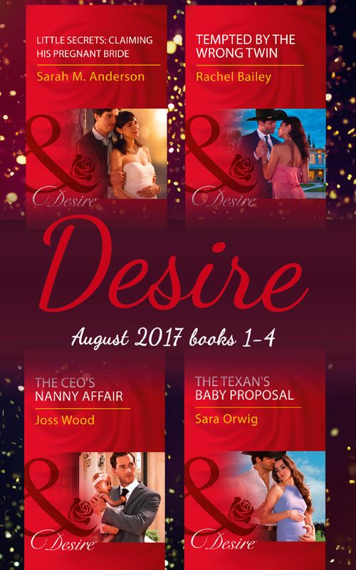 Desire Collection: August 2017 Books 1 - 4: The CEO's Nanny Affair / Little Secrets: Claiming His Pregnant Bride / Tempted by the Wrong Twin / The Texan's Baby Proposal by Joss Wood, Sarah M. Anderson, Rachel Bailey and Sara Orwig (9781474073271)