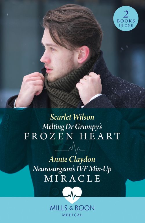Melting Dr Grumpy's Frozen Heart / Neurosurgeon's Ivf Mix-Up Miracle (Mills & Boon Medical) by Scarlet Wilson and Annie Claydon
