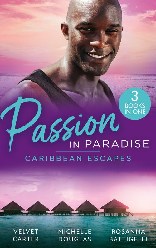 Passion In Paradise: Caribbean Escapes: Blissfully Yours / The Maid, the Millionaire and the Baby / Caribbean Escape with the Tycoon by Velvet Carter, Michelle Douglas and Rosanna Battigelli (9780008927936)