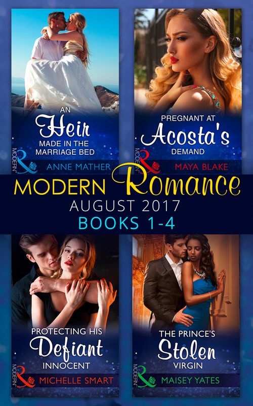 Modern Romance Collection: August 2017 Books 1 - 4: An Heir Made in the Marriage Bed / The Prince's Stolen Virgin / Protecting His Defiant Innocent / Pregnant at Acosta's Demand by Anne Mather, Maisey Yates, Michelle Smart and Maya Blake (9781474073257)