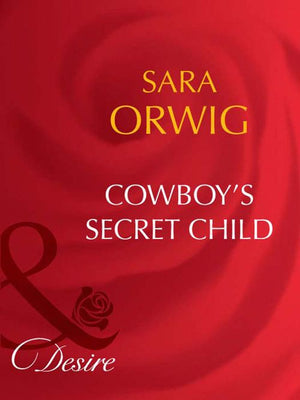 Cowboy's Secret Child (Mills & Boon Desire): First edition by Sara Orwig (9781408942956)