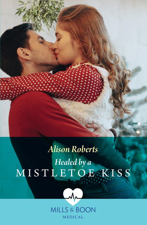 Healed By A Mistletoe Kiss (Mills & Boon Medical) by Alison Roberts