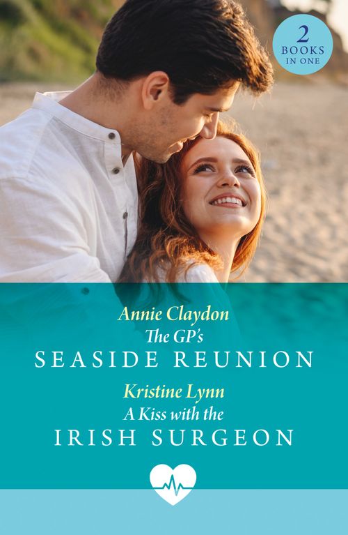 The Gp's Seaside Reunion / A Kiss With The Irish Surgeon: The GP's Seaside Reunion / A Kiss with the Irish Surgeon (Mills & Boon Medical) by Annie Claydon and Kristine Lynn