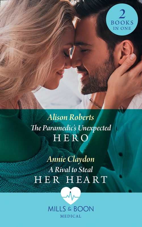 The Paramedic's Unexpected Hero / A Rival To Steal Her Heart: The Paramedic's Unexpected Hero / A Rival to Steal Her Heart (Mills & Boon Medical) by Alison Roberts and Annie Claydon