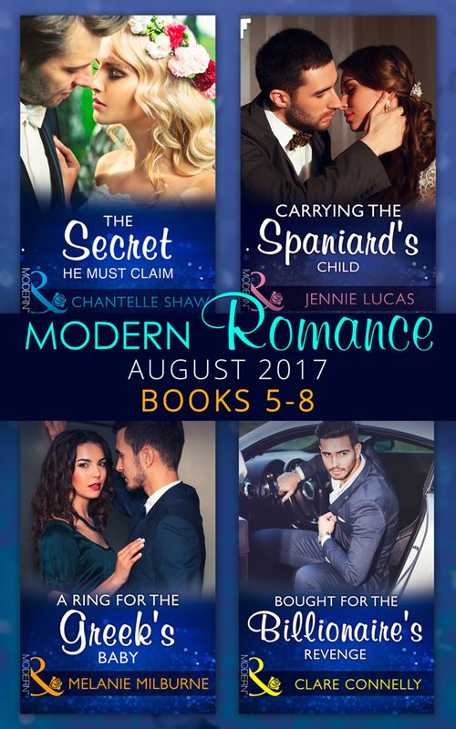 Modern Romance Collection: August 2017 Books 5 -8: The Secret He Must Claim / Carrying the Spaniard's Child / A Ring for the Greek's Baby / Bought for the Billionaire's Revenge (Mills & Boon Collections) by Chantelle Shaw, Jennie Lucas, Melanie Milburne and Clare Connelly (9780263933918)