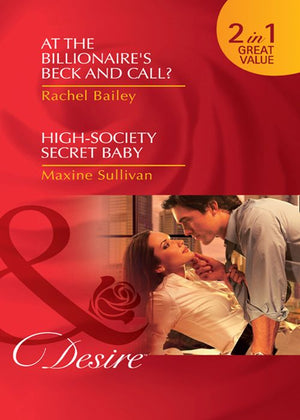 At The Billionaire's Beck And Call? / High-Society Secret Baby: At the Billionaire's Beck and Call? / High-Society Secret Baby (Mills & Boon Desire) by Rachel Bailey and Maxine Sullivan