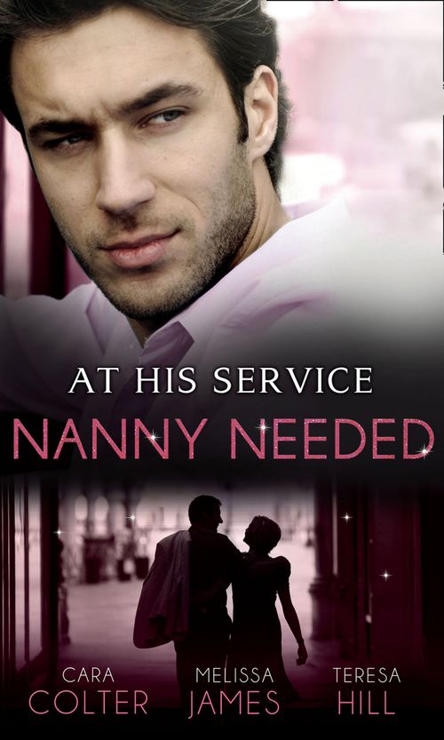 At His Service: Nanny Needed: Hired: Nanny Bride / A Mother in a Million / The Nanny Solution by Cara Colter, Melissa James and Teresa Hill
