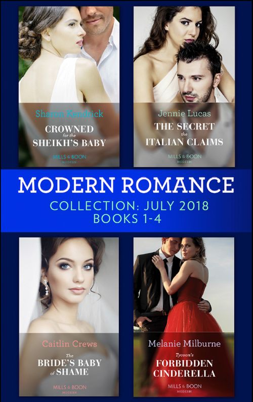 Modern Romance July 2018 Books 1-4 Collection: Crowned for the Sheikh's Baby / The Secret the Italian Claims / The Bride's Baby of Shame / Tycoon's Forbidden Cinderella by Sharon Kendrick, Jennie Lucas, Caitlin Crews and Melanie Milburne