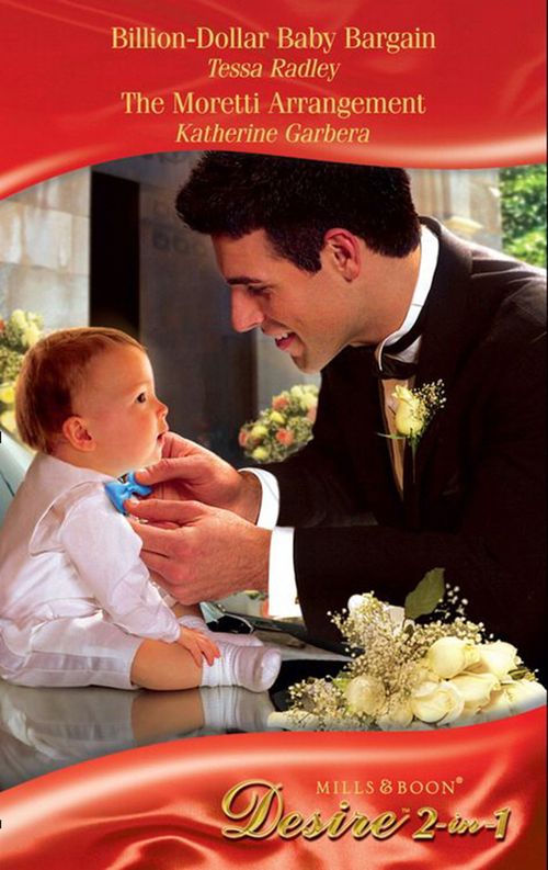 Billion-Dollar Baby Bargain / The Moretti Arrangement: Billion-Dollar Baby Bargain / The Moretti Arrangement (Moretti's Legacy) (Mills & Boon Desire) by Tessa Radley and Katherine Garbera