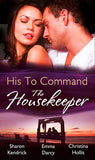 His To Command: The Housekeeper: The Prince's Chambermaid / The Billionaire's Housekeeper Mistress / The Tuscan Tycoon's Pregnant Housekeeper by Sharon Kendrick, Emma Darcy and Christina Hollis