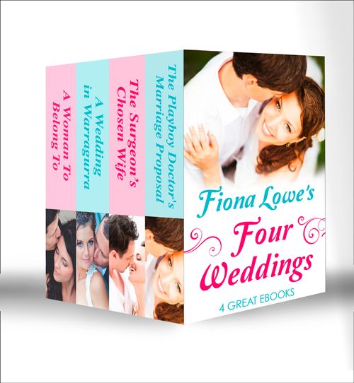 Four Weddings: A Woman To Belong To / A Wedding in Warragurra / The Surgeon's Chosen Wife / The Playboy Doctor's Marriage Proposal: First edition by Fiona Lowe (9781472099792)