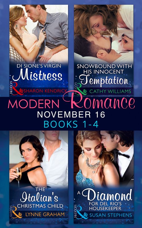 Modern Romance November 2016 Books 1-4: Di Sione's Virgin Mistress / Snowbound with His Innocent Temptation / The Italian's Christmas Child / A Diamond for Del Rio's Housekeeper by Sharon Kendrick, Cathy Williams, Lynne Graham and Susan Stephens