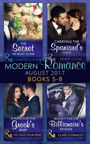 Modern Romance Collection: August 2017 Books 5 -8: The Secret He Must Claim / Carrying the Spaniard's Child / A Ring for the Greek's Baby / Bought for the Billionaire's Revenge (9781474073264)