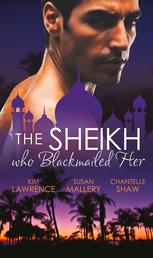 The Sheikh Who Blackmailed Her: Desert Prince, Blackmailed Bride / The Sheikh and the Bought Bride / At the Sheikh's Bidding: First edition by Kim Lawrence, Susan Mallery and Chantelle Shaw (9781472018281)
