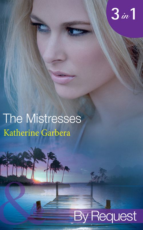 The Mistresses: Make-Believe Mistress (The Mistresses) / Six-Month Mistress (The Mistresses) / High-Society Mistress (The Mistresses) (Mills & Boon By Request) by Katherine Garbera