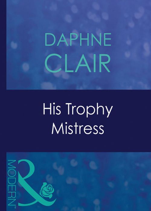 His Trophy Mistress (Mills & Boon Modern): First edition by Daphne Clair (9781408939239)