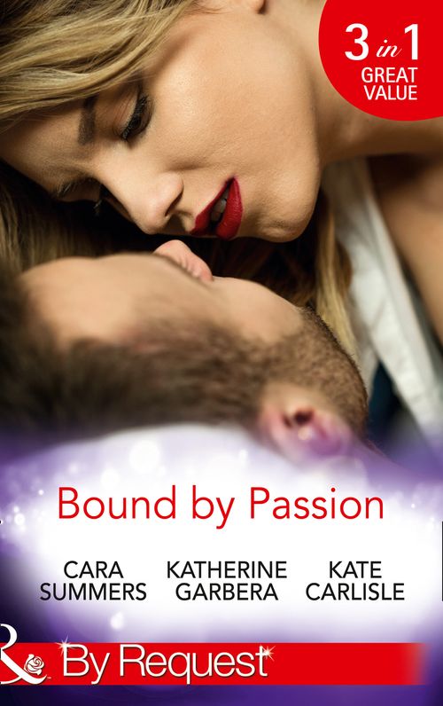 Bound By Passion: No Desire Denied / One More Kiss / Second-Chance Seduction (Mills & Boon By Request) by Cara Summers, Katherine Garbera and Kate Carlisle