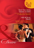The Tycoon Takes A Wife / His Royal Prize: The Tycoon Takes a Wife / His Royal Prize (Mills & Boon Desire) by Catherine Mann and Katherine Garbera